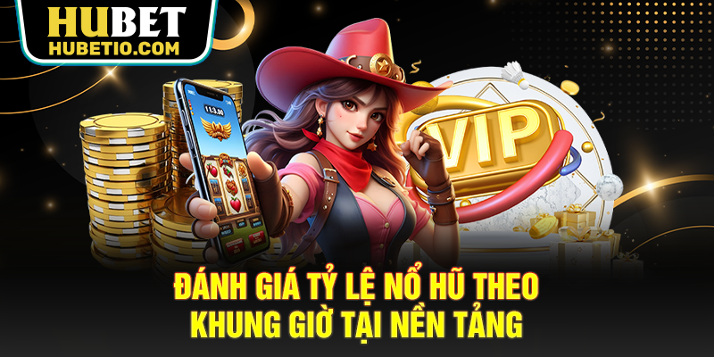 Đánh giá tỷ lệ nổ hũ theo khung giờ tại nền tảng