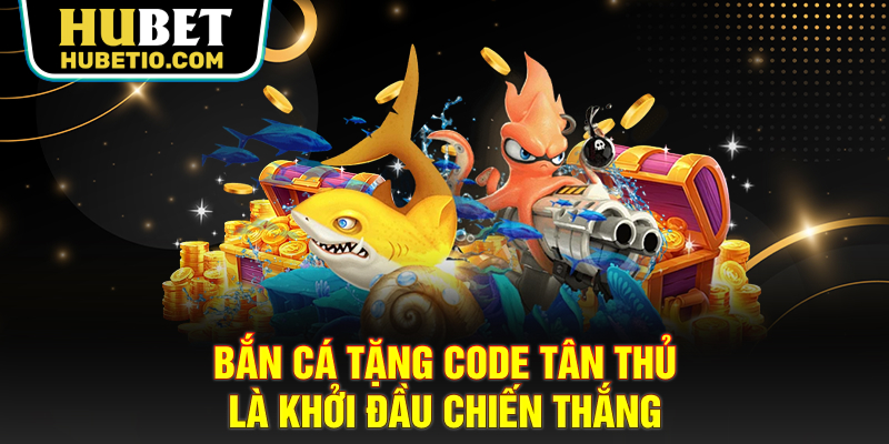 Bắn cá tặng code tân thủ là khởi đầu chiến thắng