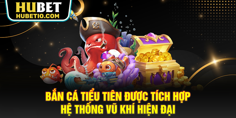 Bắn cá Tiểu Tiên được tích hợp hệ thống vũ khí hiện đại