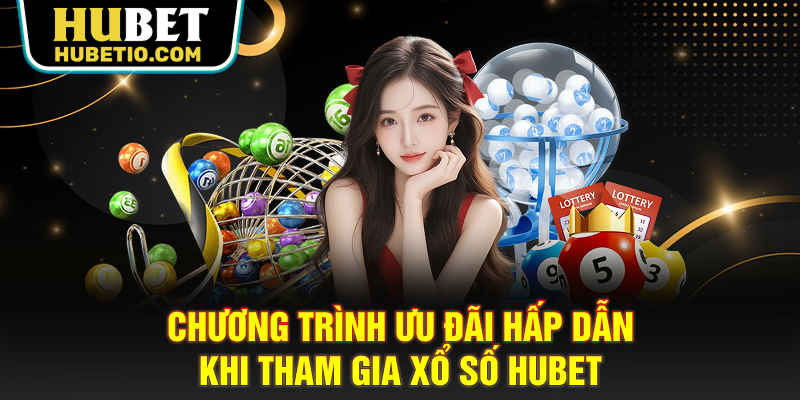 Chương trình ưu đãi hấp dẫn khi tham gia Xổ số Hubet